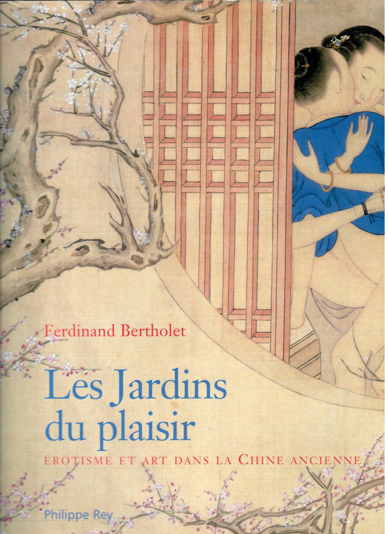 Les jardins du plaisir. Érotisme et art dans la Chine ancienne. Ferdinand Bertholet. 2003 Philippe Rey